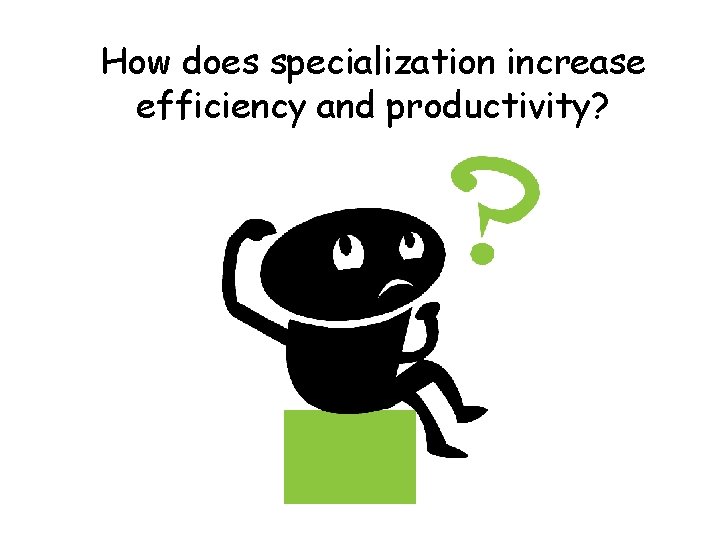 How does specialization increase efficiency and productivity? 
