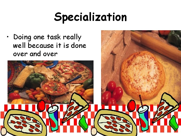 Specialization • Doing one task really well because it is done over and over