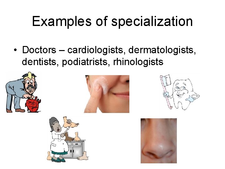 Examples of specialization • Doctors – cardiologists, dermatologists, dentists, podiatrists, rhinologists 