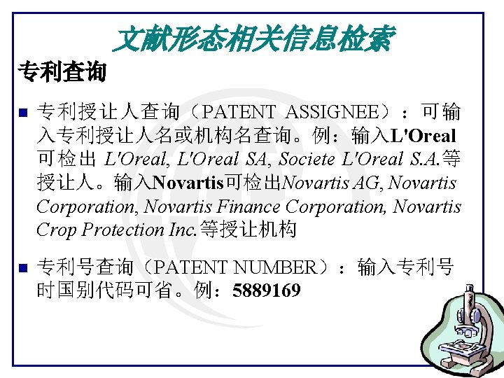 文献形态相关信息检索 专利查询 n 专利授让人查询（PATENT ASSIGNEE）：可输 入专利授让人名或机构名查询。例：输入L'Oreal 可检出 L'Oreal, L'Oreal SA, Societe L'Oreal S. A.