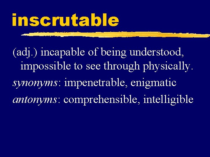 inscrutable (adj. ) incapable of being understood, impossible to see through physically. synonyms: impenetrable,
