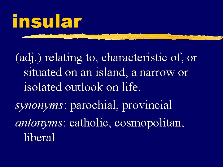 insular (adj. ) relating to, characteristic of, or situated on an island, a narrow