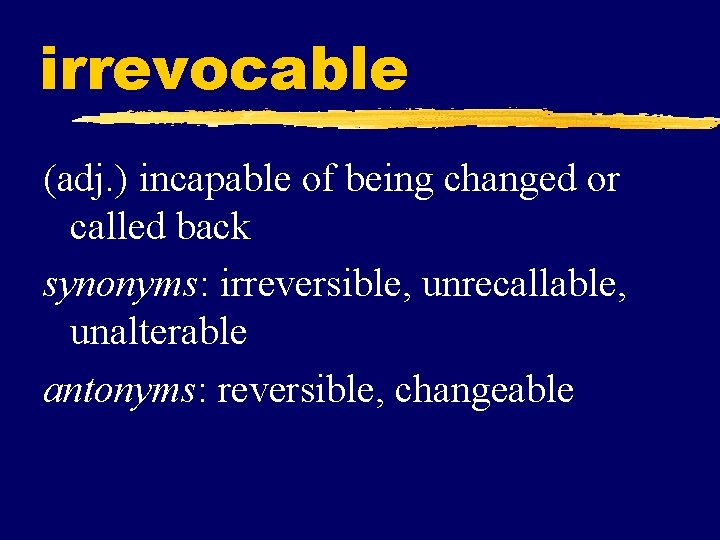 irrevocable (adj. ) incapable of being changed or called back synonyms: irreversible, unrecallable, unalterable
