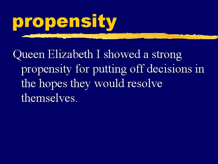 propensity Queen Elizabeth I showed a strong propensity for putting off decisions in the