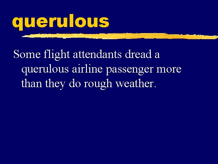querulous Some flight attendants dread a querulous airline passenger more than they do rough