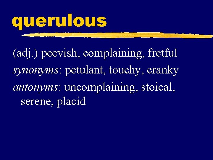 querulous (adj. ) peevish, complaining, fretful synonyms: petulant, touchy, cranky antonyms: uncomplaining, stoical, serene,