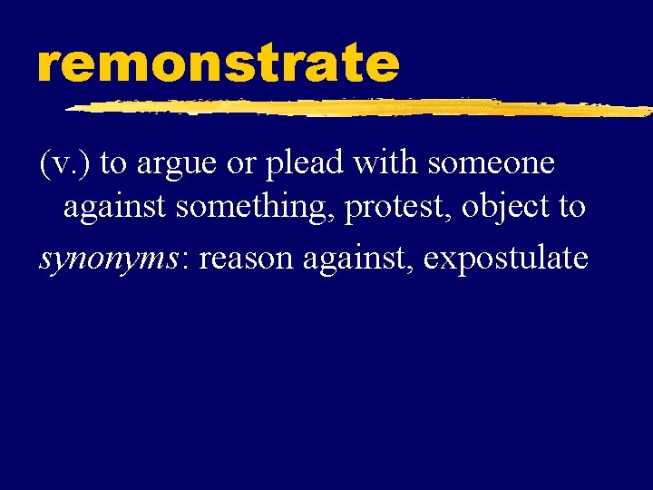 remonstrate (v. ) to argue or plead with someone against something, protest, object to