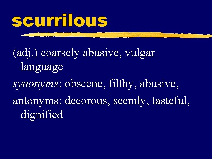 scurrilous (adj. ) coarsely abusive, vulgar language synonyms: obscene, filthy, abusive, antonyms: decorous, seemly,