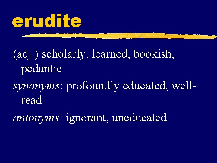 erudite (adj. ) scholarly, learned, bookish, pedantic synonyms: profoundly educated, wellread antonyms: ignorant, uneducated