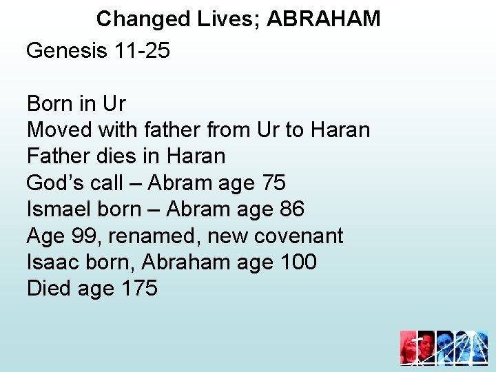 Changed Lives; ABRAHAM Genesis 11 -25 Born in Ur Moved with father from Ur