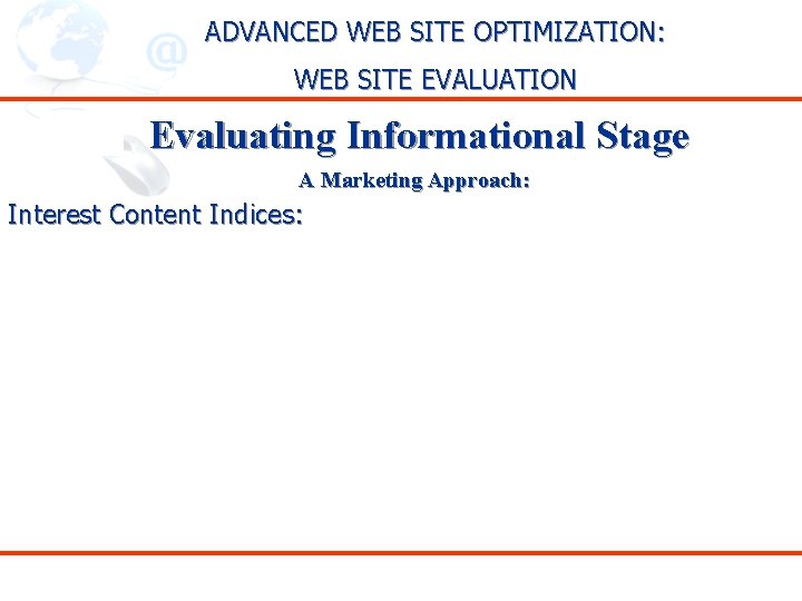 ADVANCED WEB SITE OPTIMIZATION: WEB SITE EVALUATION Evaluating Informational Stage A Marketing Approach: Interest