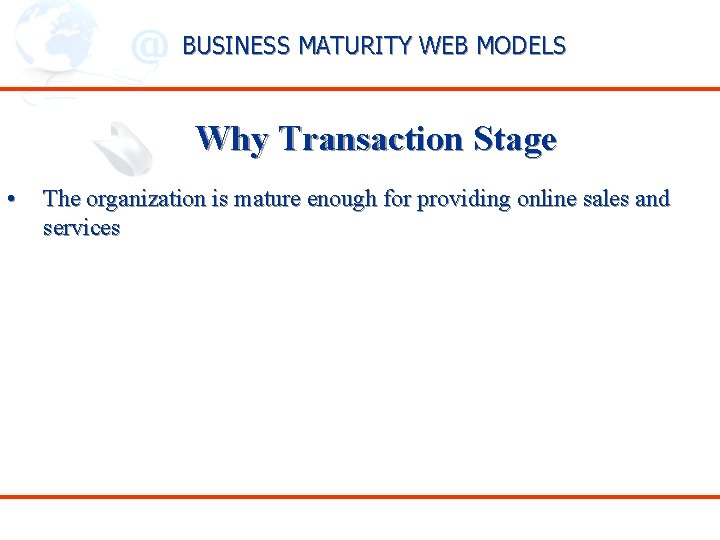 BUSINESS MATURITY WEB MODELS Why Transaction Stage • The organization is mature enough for