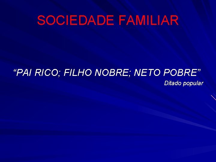 SOCIEDADE FAMILIAR “PAI RICO; FILHO NOBRE; NETO POBRE” Ditado popular 