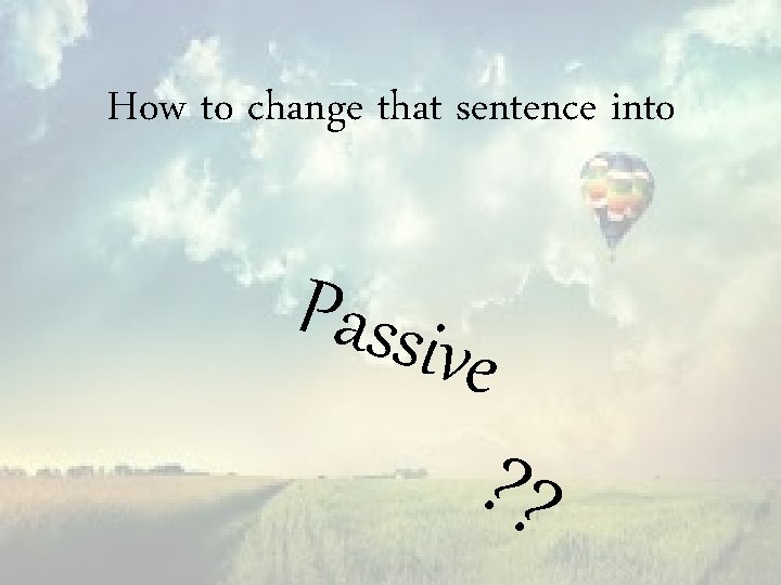 How to change that sentence into Passi ve ? ? 