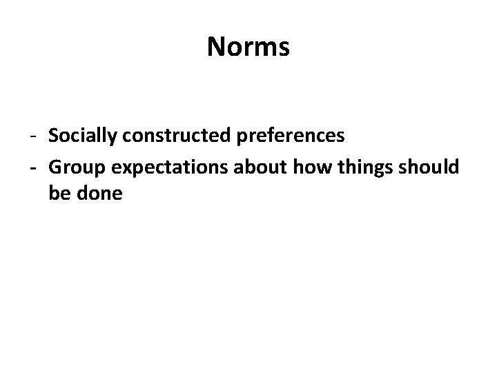 Norms - Socially constructed preferences - Group expectations about how things should be done