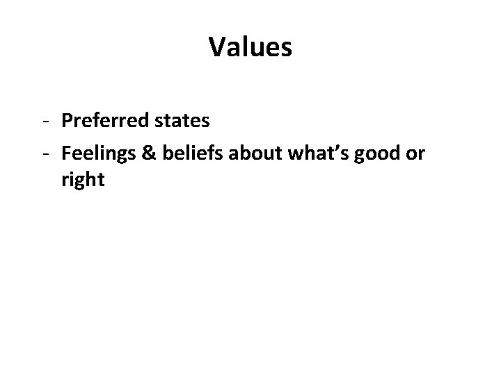 Values - Preferred states - Feelings & beliefs about what’s good or right 