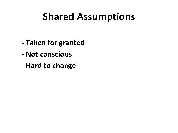 Shared Assumptions - Taken for granted - Not conscious - Hard to change 