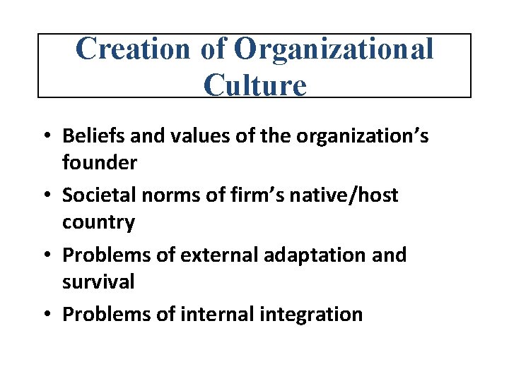 Creation of Organizational Culture • Beliefs and values of the organization’s founder • Societal