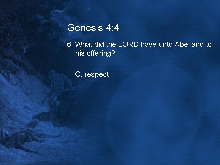 Genesis 4: 4 6. What did the LORD have unto Abel and to his