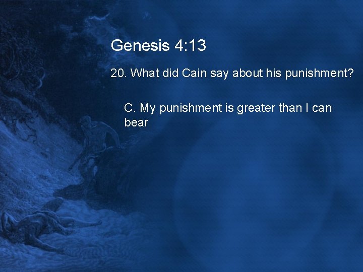Genesis 4: 13 20. What did Cain say about his punishment? C. My punishment