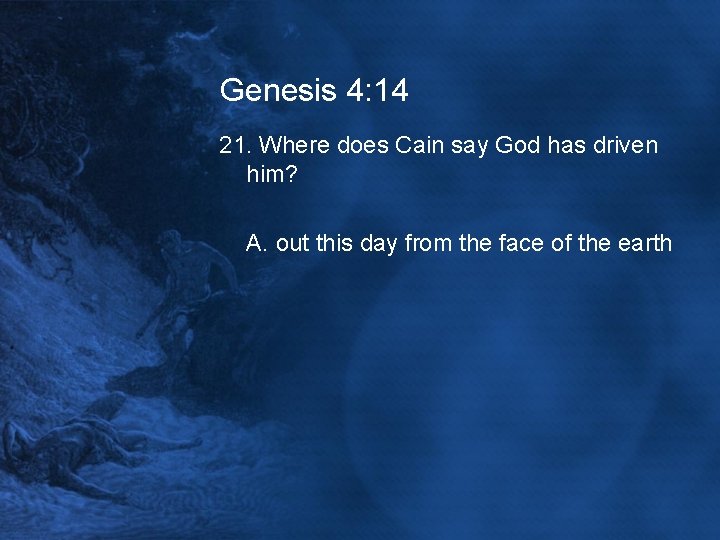 Genesis 4: 14 21. Where does Cain say God has driven him? A. out