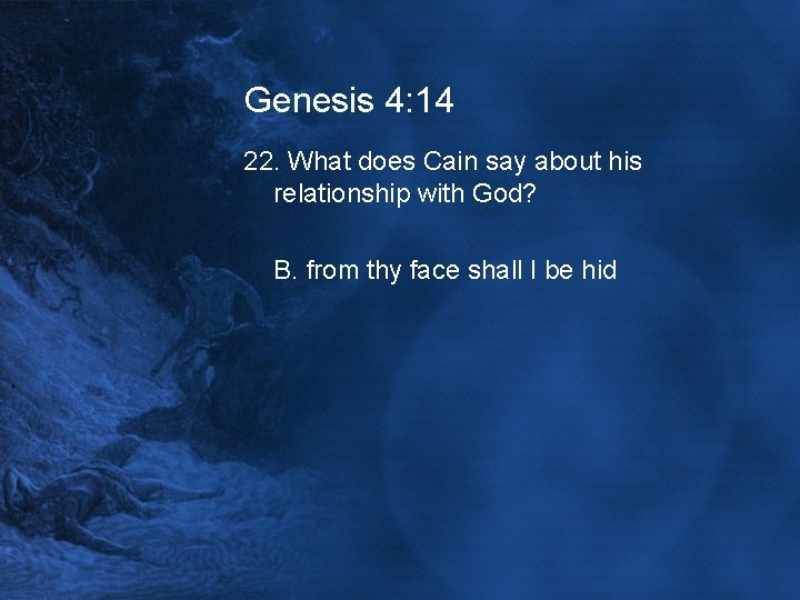Genesis 4: 14 22. What does Cain say about his relationship with God? B.