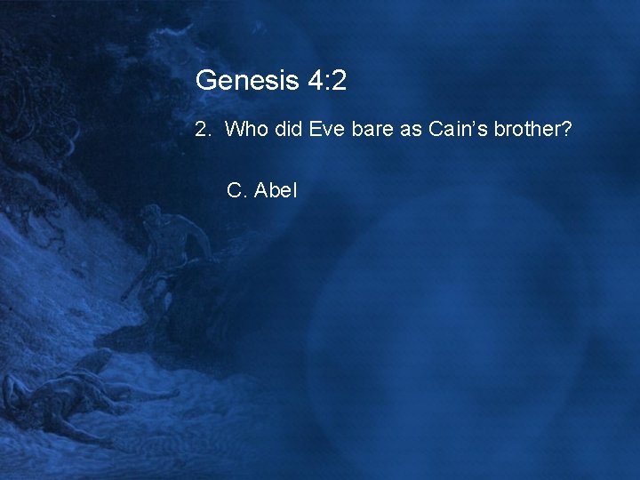 Genesis 4: 2 2. Who did Eve bare as Cain’s brother? C. Abel 