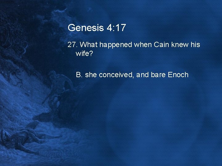 Genesis 4: 17 27. What happened when Cain knew his wife? B. she conceived,