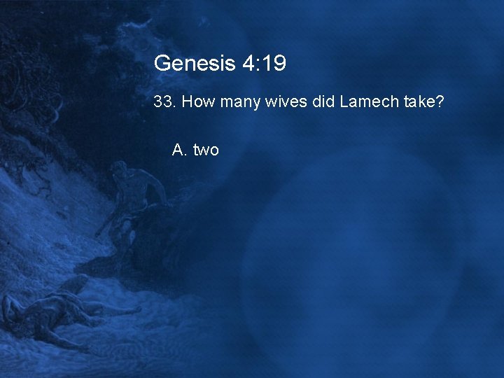 Genesis 4: 19 33. How many wives did Lamech take? A. two 