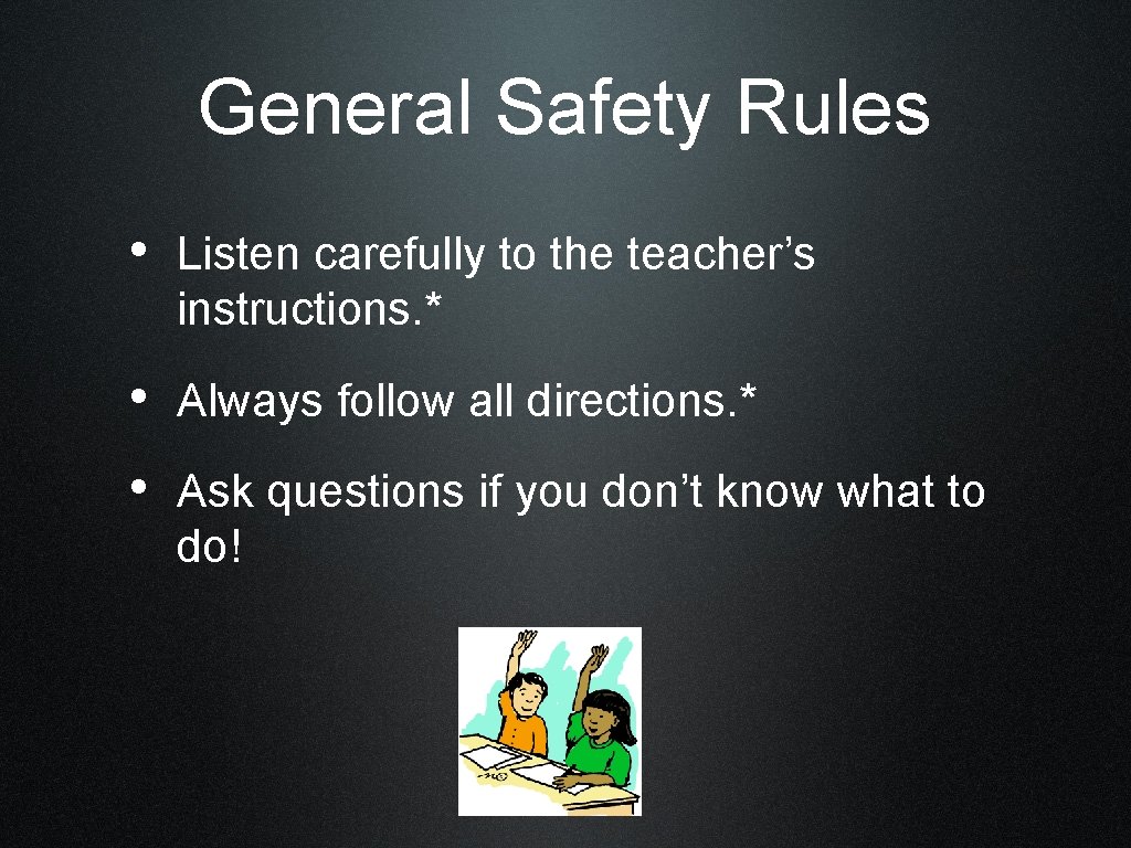 General Safety Rules • Listen carefully to the teacher’s instructions. * • Always follow