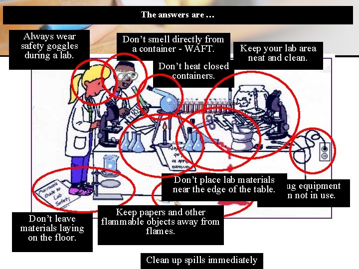 The answers are … Always wear safety goggles during a lab. Don’t smell directly