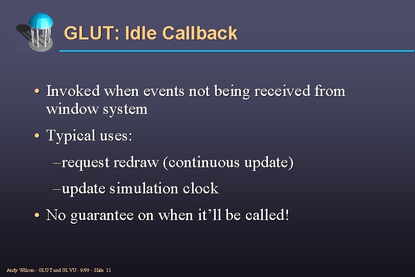 GLUT: Idle Callback • Invoked when events not being received from window system •