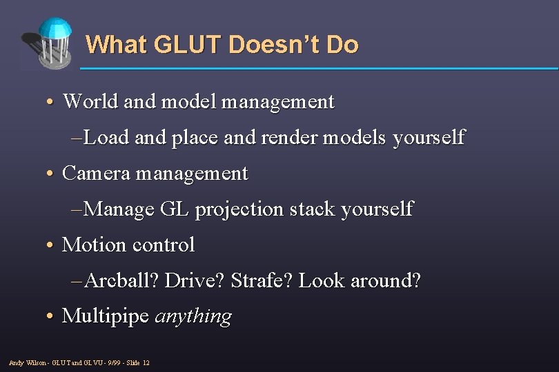 What GLUT Doesn’t Do • World and model management – Load and place and