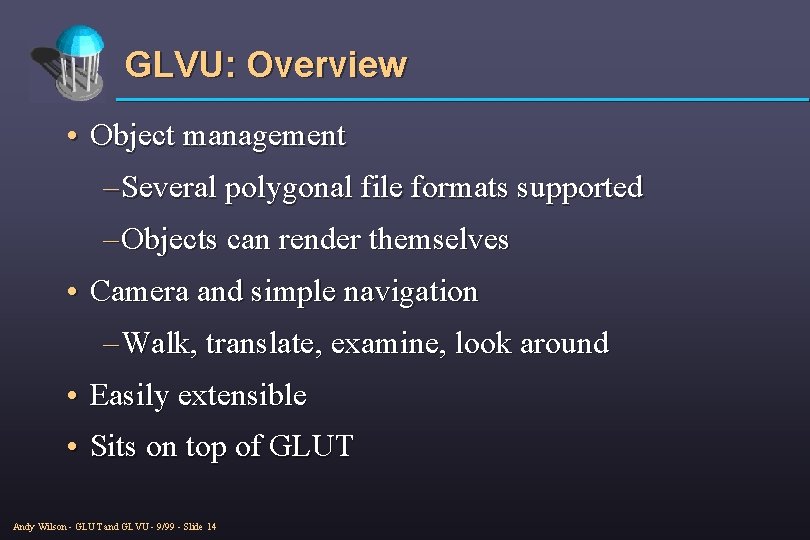 GLVU: Overview • Object management – Several polygonal file formats supported – Objects can