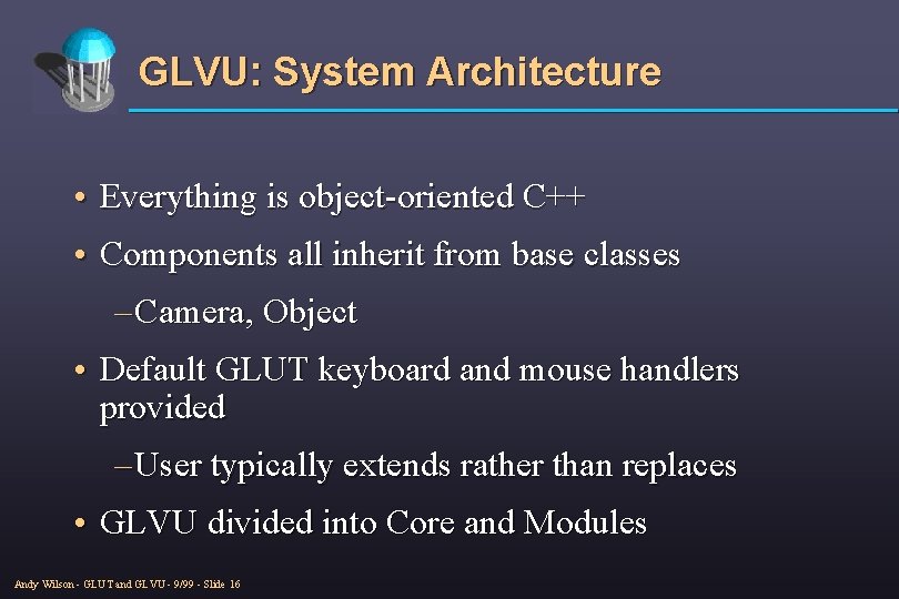 GLVU: System Architecture • Everything is object-oriented C++ • Components all inherit from base