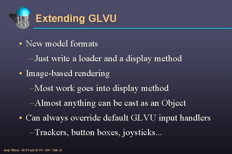 Extending GLVU • New model formats – Just write a loader and a display