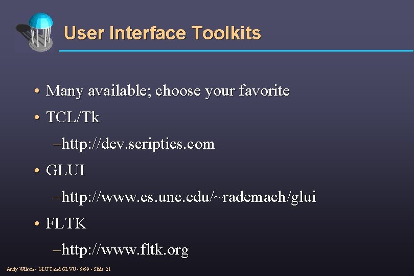 User Interface Toolkits • Many available; choose your favorite • TCL/Tk – http: //dev.