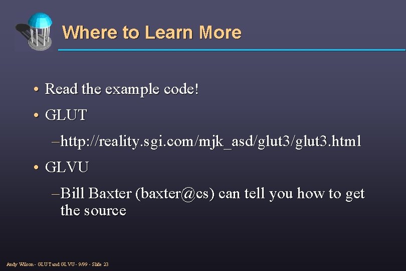 Where to Learn More • Read the example code! • GLUT – http: //reality.