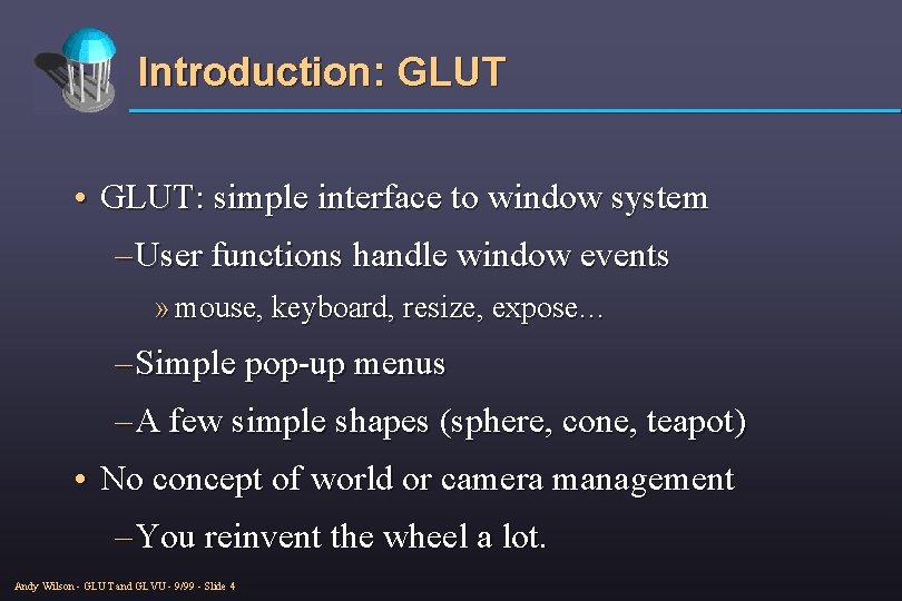 Introduction: GLUT • GLUT: simple interface to window system – User functions handle window