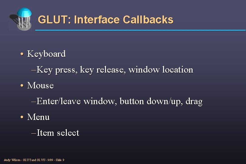 GLUT: Interface Callbacks • Keyboard – Key press, key release, window location • Mouse