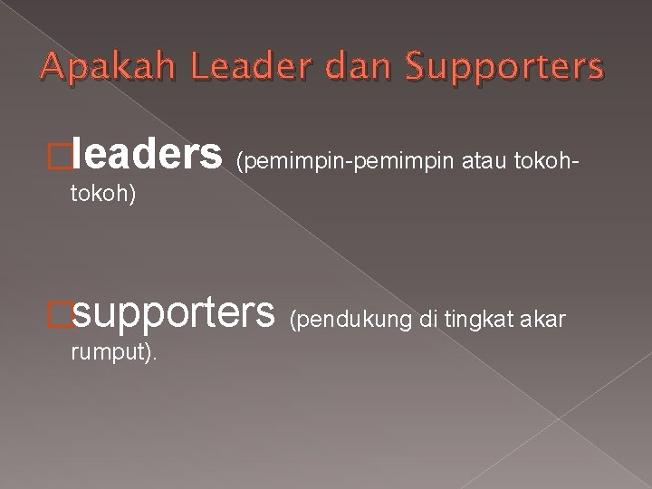 Apakah Leader dan Supporters �leaders (pemimpin-pemimpin atau tokoh- tokoh) �supporters rumput). (pendukung di tingkat