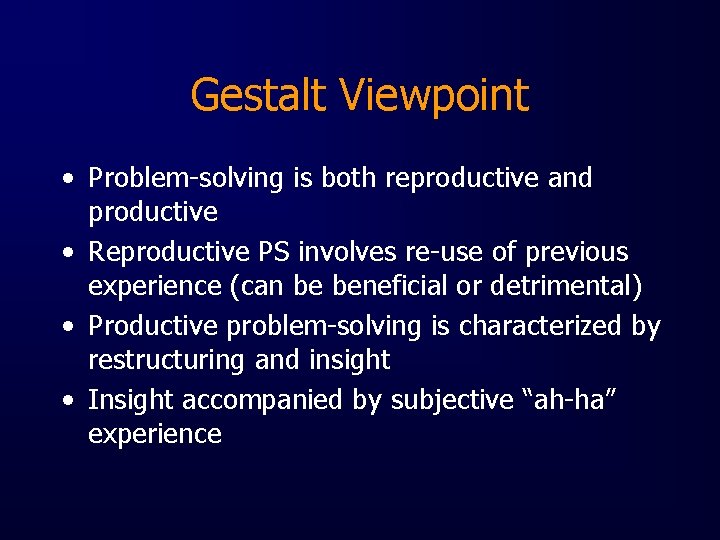 Gestalt Viewpoint • Problem-solving is both reproductive and productive • Reproductive PS involves re-use