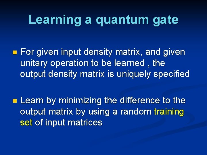 Learning a quantum gate n For given input density matrix, and given unitary operation Learning a quantum gate n For given input density matrix, and given unitary operation