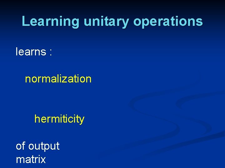 Learning unitary operations learns : normalization hermiticity of output matrix Learning unitary operations learns : normalization hermiticity of output matrix