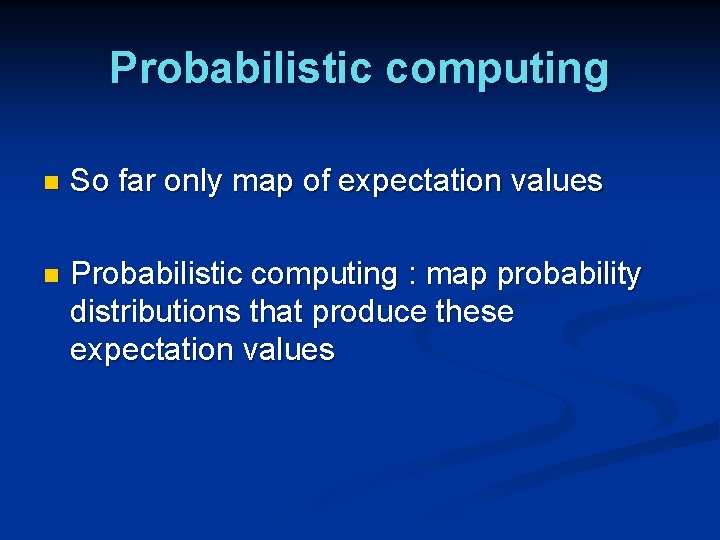 Probabilistic computing n So far only map of expectation values n Probabilistic computing : Probabilistic computing n So far only map of expectation values n Probabilistic computing :