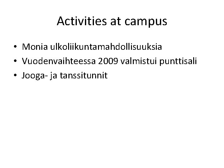 Activities at campus • Monia ulkoliikuntamahdollisuuksia • Vuodenvaihteessa 2009 valmistui punttisali • Jooga- ja