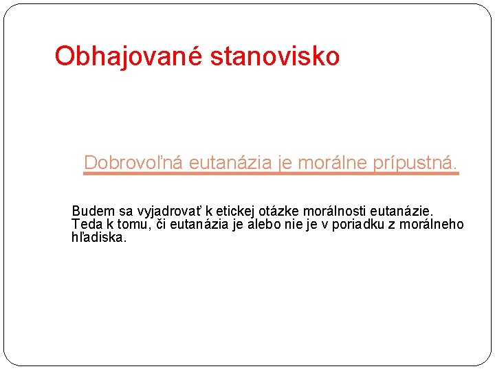 Obhajované stanovisko Dobrovoľná eutanázia je morálne prípustná. Budem sa vyjadrovať k etickej otázke morálnosti