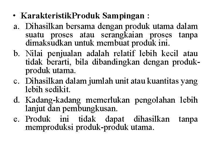  • Karakteristik. Produk Sampingan : a. Dihasilkan bersama dengan produk utama dalam suatu