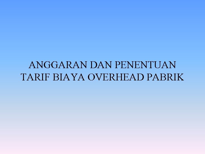 ANGGARAN DAN PENENTUAN TARIF BIAYA OVERHEAD PABRIK 