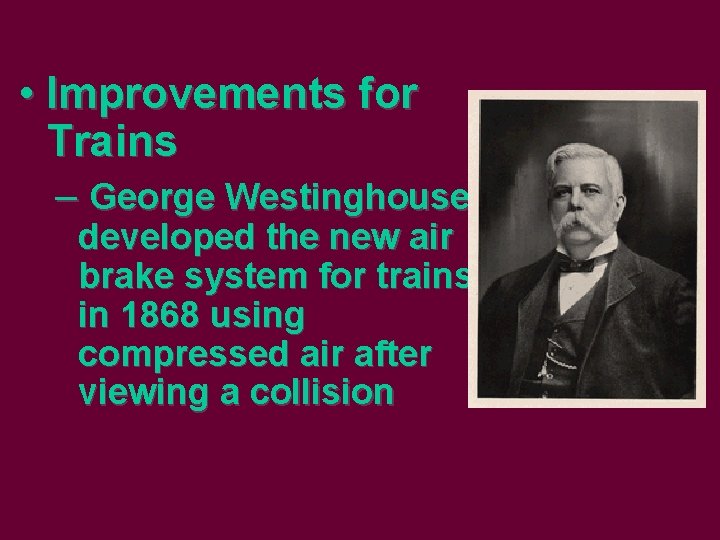  • Improvements for Trains – George Westinghouse developed the new air brake system